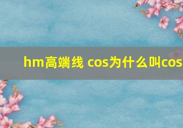 hm高端线 cos为什么叫cos